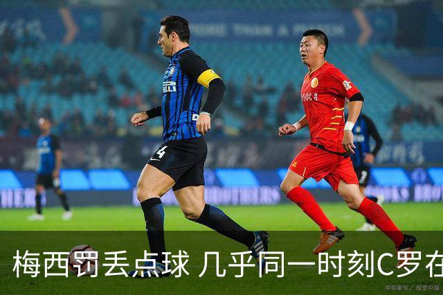 梅西罚丢点球 几乎同一时刻C罗在英超取得了进球