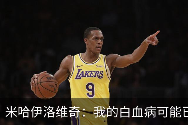 米哈伊洛维奇：我的白血病可能已复发 需再次治疗
